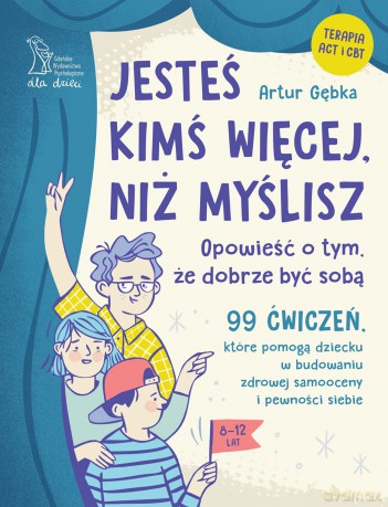 Jesteś kimś więcej, niż myślisz. 99 ćwiczeń, które pomogą dziecku w budowaniu zdrowej samooceny i pewności siebie - Artur Gębka [KSIĄŻKA]