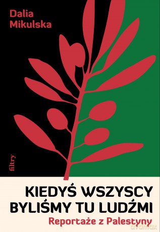 Kiedyś wszyscy byliśmy tu ludźmi. Reportaże z Palestyny - Dalia Mikulska [KSIĄŻKA]
