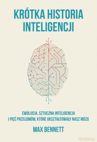Krótka historia inteligencji. Ewolucja, sztuczna inteligencja i pięć przełomów, które ukształtowały nasz mózg - Max Bennett [KSIĄŻKA]