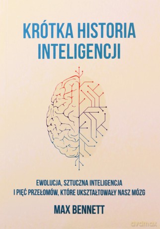 Krótka historia inteligencji. Ewolucja, sztuczna inteligencja i pięć przełomów, które ukształtowały nasz mózg - Max Bennett [KSIĄŻKA]