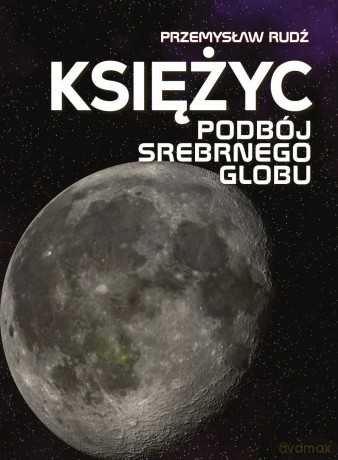 Księżyc. Podbój srebrnego globu - Przemysław Rudź [KSIĄŻKA]
