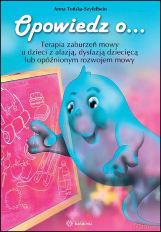 Opowiedz o... Terapia zaburzeń mowy u dzieci z afazją dysfazją dziecięcą lub opóźnionym rozwojem mowy - Anna Tońska-Szyfelbein [KSIĄŻKA]