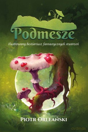 Podmesze: Ilustrowany bestiariusz fantastycznych stworzeń - Piotr Orleański [KSIĄŻKA]