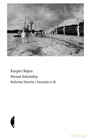 Poznań kolonialny. Rodzinna historia z Tanzanią w tle - Kasper Bajon [KSIĄŻKA]
