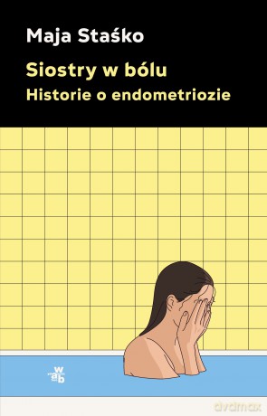 Siostry w bólu. Historie o endometriozie - Maja Staśko [KSIĄŻKA]
