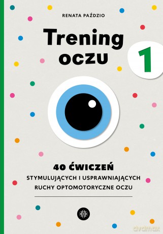 Trening oczu 1. 40 ćwiczeń stymulujących i usprawniających ruchy optomotoryczne oczu - Renata Paździo [KSIĄŻKA]