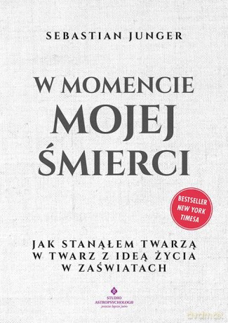 W momencie mojej śmierci. Jak stanąłem twarzą w twarz z ideą życia w zaświatach - Sebastian Junger [KSIĄŻKA]