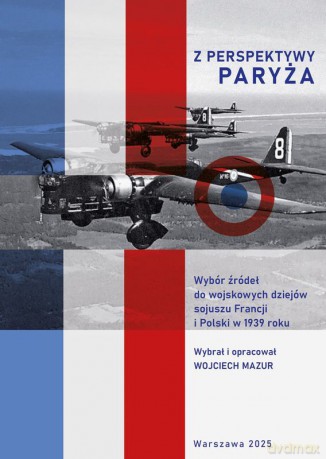Z perspektywy Paryża. Wybór źródeł do wojskowych dziejów sojuszu Francji i Polski w 1939 roku - Wojciech Mazur [KSIĄŻKA]