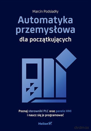 Automatyka przemysłowa dla początkujących. Poznaj sterowniki PLC oraz panele HMI i naucz się je programować - Marcin Podsiadły [KSIĄŻKA]