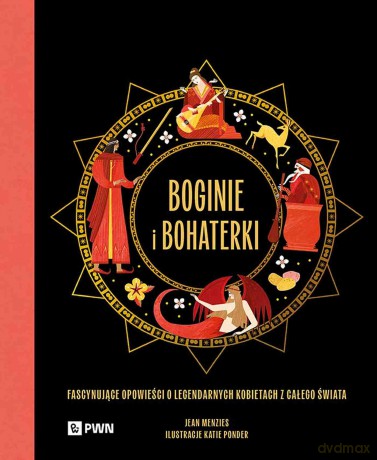 Boginie i bohaterki. Fascynujące opowieści o legendarnych kobietach z całego świata - Jean Menzies [KSIĄŻKA]