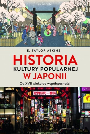 Historia kultury popularnej w Japonii. Od XVII wieku do współczesności - E. Taylor Atkins [KSIĄŻKA]