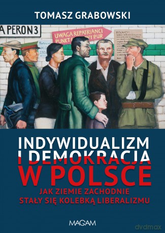 Indywidualizm i demokracja w Polsce. Jak Ziemie Zachodnie stały się kolebką liberalizmu - Tomasz Grabowski [KSIĄŻKA]