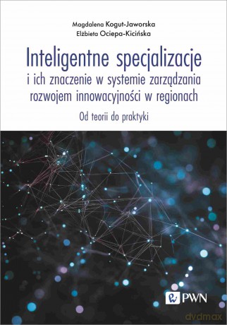 Inteligentne specjalizacje i ich znaczenie w systemie zarządzania rozwojem innowacyjności w regionach. Od teorii do praktyki - Magdalena Kogut-Jaworska,Elżbieta Ociepa-Kicińska [KSIĄŻKA]
