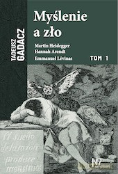 Myślenie a zło. Martin Heidegger, Hannah Arendt, Emmanuel Levinas - Tadeusz Gadacz [KSIĄŻKA]