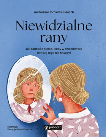 Niewidzialne rany. Jak zadbać o siebie, kiedy w dzieciństwie nikt cię tego nie nauczył - Andżelika Dominiak-Banach [KSIĄŻKA]