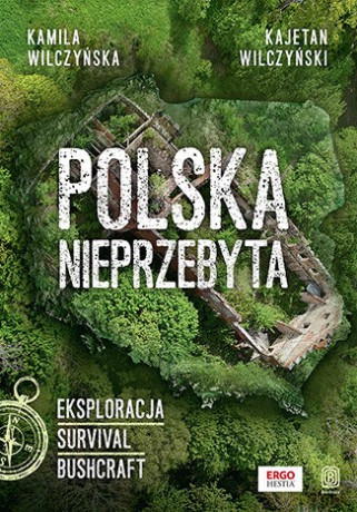 Polska nieprzebyta. Eksploracja, survival, bushcraft - Kamila Wilczyńska,Kajetan Wilczyński [KSIĄŻKA]
