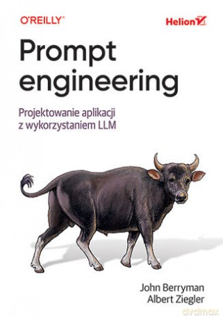 Prompt engineering. Projektowanie aplikacji z wykorzystaniem LLM - John Berryman, Albert Ziegler [KSIĄŻKA]