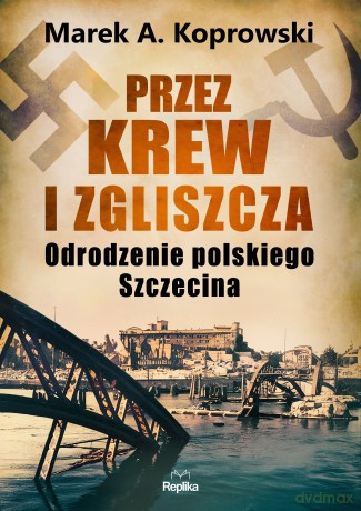 Przez krew i zgliszcza - Marek A. Koprowski [KSIĄŻKA]