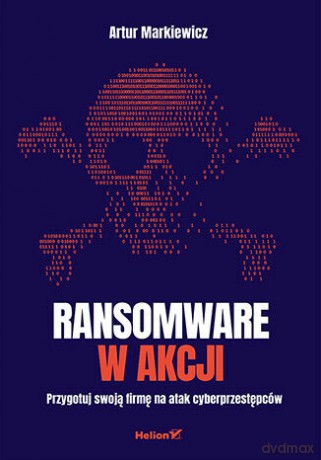 Ransomware w akcji. Przygotuj swoją firmę na atak cyberprzestępców - Artur Markiewicz [KSIĄŻKA]