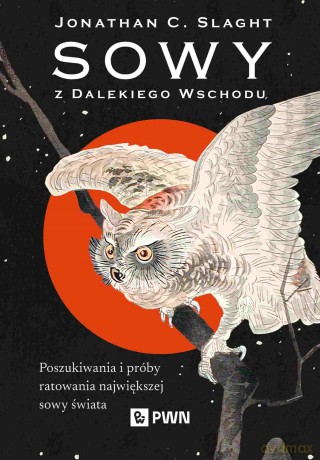 Sowy z Dalekiego Wschodu. Poszukiwania i próby ratowania największej sowy świata. - Jonathan C. Slaght [KSIĄŻKA]