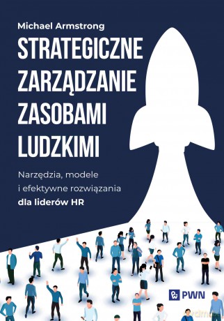 Strategiczne zarządzanie zasobami ludzkimi. Narzędzia, modele i efektywne rozwiązania dla liderów HR - Michael Armstrong [KSIĄŻKA]