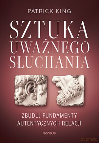 Sztuka uważnego słuchania. Zbuduj fundamenty autentycznych relacji - Patrick King [KSIĄŻKA]