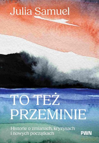 To też przeminie. Historie o zmianach, kryzysach i nowych początkach - Julia Samuel [KSIĄŻKA]
