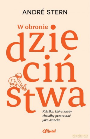 W obronie dzieciństwa. Książka, którą każdy chciałby przeczytać jako dziecko - André Stern [KSIĄŻKA]