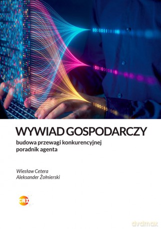 Wywiad gospodarczy. Jak legalnie zbudować przewagę. Poradnik agenta - Wiesław Cetera,Aleksander Żołnierski [KSIĄŻKA]
