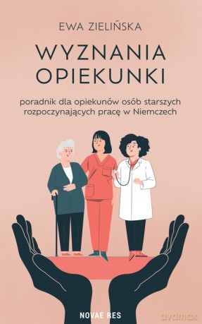 Wyznania opiekunki - poradnik dla opiekunów osób starszych rozpoczynających pracę w Niemczech - Ewa Zielińska [KSIĄŻKA]