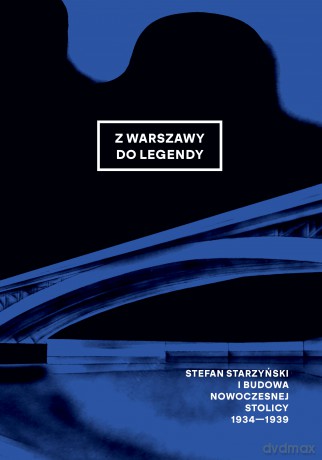 Z Warszawy do legendy. Stefan Starzyński i budowa nowoczesnej stolicy 1934-1939 [KSIĄŻKA]