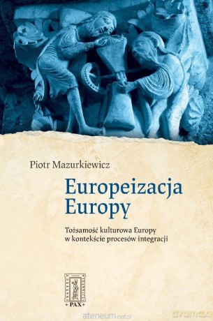 Europeizacja Europy. Tożsamość kulturowa Europy... - Piotr Mazurkiewicz [KSIĄŻKA]