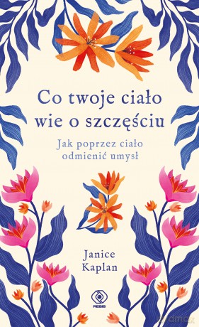 Co twoje ciało wie o szczęściu. Jak poprzez ciało odmienić umysł - Janice Kaplan [KSIĄŻKA]