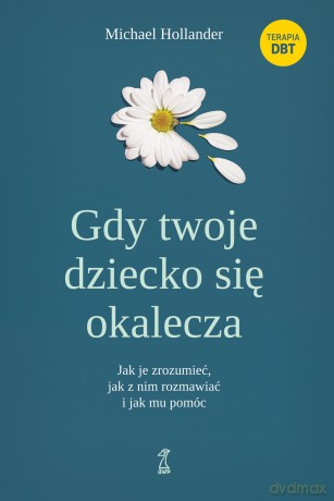 Gdy twoje dziecko się okalecza. Jak je zrozumieć, jak z nim rozmawiać i jak mu pomóc - Michael Hollander [KSIĄŻKA]