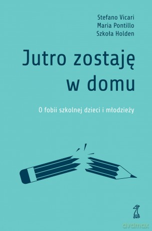 Jutro zostaję w domu. O fobii szkolnej dzieci i młodzieży - Stefano Vicari, Maria Pontillo, Szkoła Holden [KSIĄŻKA]