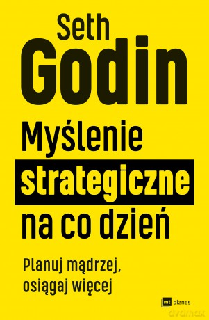 Myślenie strategiczne na co dzień. Planuj mądrzej, osiągaj więcej - Seth Godin [KSIĄŻKA]