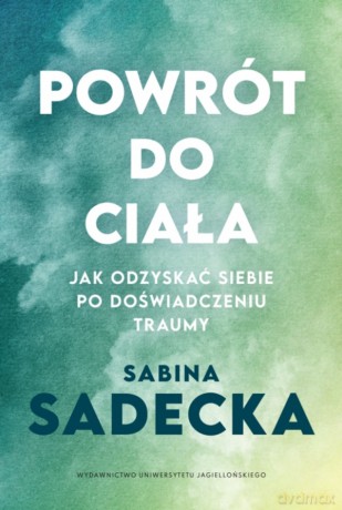 Powrót do ciała. Jak odzyskać siebie po doświadczeniu traumy - Sabina Sadecka [KSIĄŻKA]