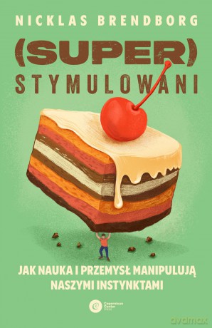 Superstymulowani. Jak nauka i przemysł manipulują naszymi instynktami - Nicklas Brendborg [KSIĄŻKA]
