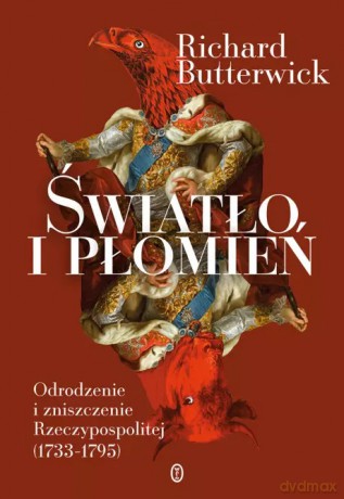 Światło i płomień. Odrodzenie i zniszczenie Rzeczypospolitej (1733-1795) - Richard Butterwick [KSIĄŻKA]
