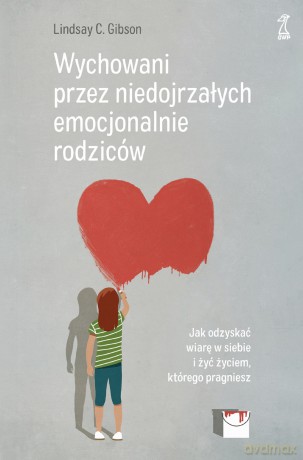 Wychowani przez niedojrzałych emocjonalnie rodziców. Jak odzyskać wiarę w siebie i żyć życiem, którego pragniesz - Lindsay C. Gibson [KSIĄŻKA]