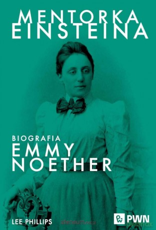 Mentorka Einsteina. Biografia Emmy Noether - Lee Phillips [KSIĄZKA]