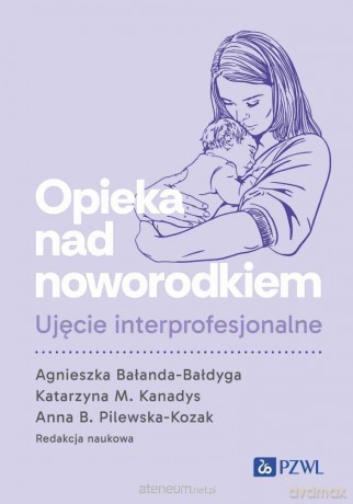 Opieka nad noworodkiem. Ujęcie interprofesjonalne - Agnieszka Bałanda-Bałdyga, Katarzyna M. Kanadys, [KSIĄZKA]
