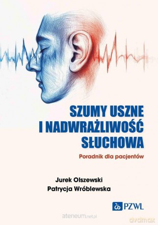 Szumy uszne i nadwrażliwość słuchowa - Jurek Olszewski, Patrycja Wróblewska [KSIĄZKA]
