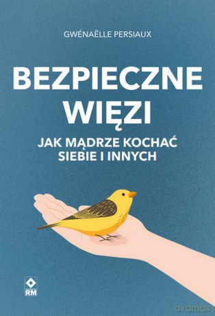 Bezpieczne wiezi. Jak mądrze kochać siebie i innych - Gwenaelle Persiaux [KSIĄŻKA]