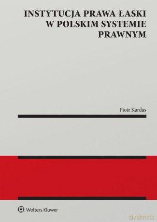 Instytucja prawa łaski w polskim systemie prawnym. Zagadnienia wybrane - Piotr Kardas [KSIĄŻKA]