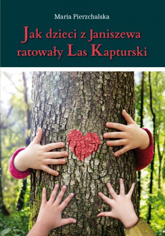 Jak dzieci z Janiszewa ratowały Las Kapturski - Maria Pierzchalska [KSIĄŻKA]