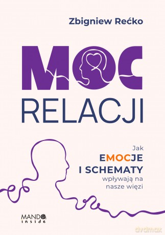 Moc relacji. Jak emocje i schematy wpływają na nasze więzi - Zbigniew Rećko [KSIĄŻKA]