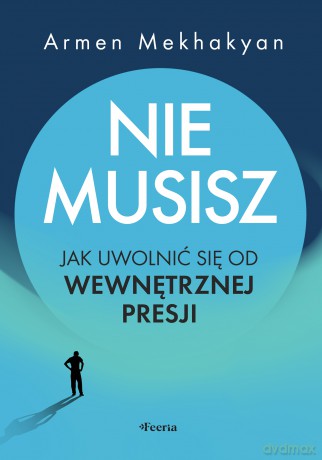 Nie musisz. Jak uwolnić się od wewnętrznej presji - Mekhakyan Armen [KSIĄŻKA]