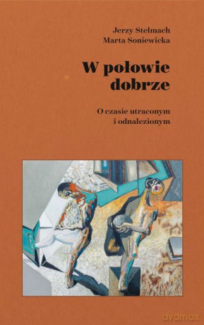 W połowie dobrze. O czasie utraconym i odnalezionym - Marta Soniewicka, Jerzy Stelmach [KSIĄŻKA]