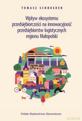 Wpływ ekosystemu przedsiębiorczości na innowacyjność przedsiębiorstw logistycznych regionu Małopolski - Tomasz Schroeder [KSIĄŻKA]